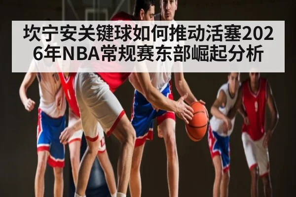 坎宁安关键球如何推动活塞2026年NBA常规赛东部崛起分析